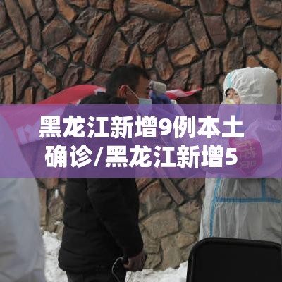 黑龙江新增9例本土确诊/黑龙江新增5例本土确诊病例轨迹
