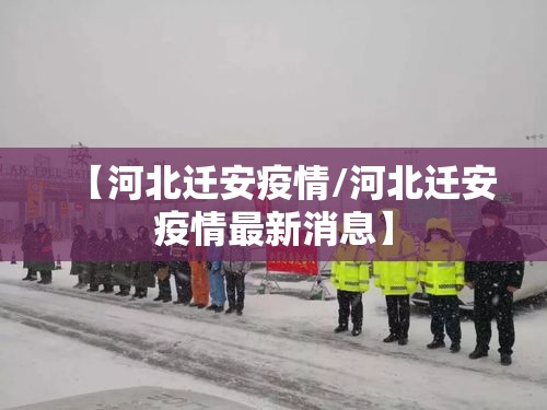 【河北迁安疫情/河北迁安疫情最新消息】