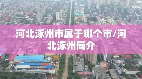 河北涿州市属于哪个市/河北涿州简介