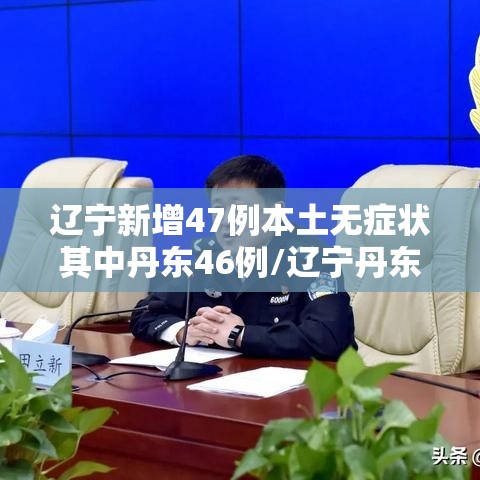 辽宁新增47例本土无症状其中丹东46例/辽宁丹东新增新型肺炎
