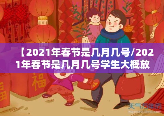 【2021年春节是几月几号/2021年春节是几月几号学生大概放假时间】