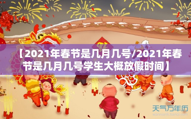 【2021年春节是几月几号/2021年春节是几月几号学生大概放假时间】