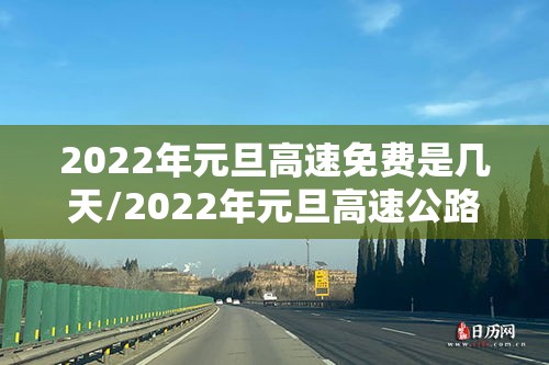 2022年元旦高速免费是几天/2022年元旦高速公路免费时间最新