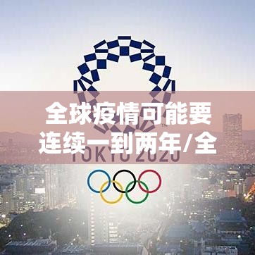 全球疫情可能要连续一到两年/全球疫情会持续到2021年吗
