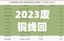 2023废铜线回收价目表/2023废铜线回收价目表最新 2023废铜线回收价目表/2023废铜线回收价目表最新