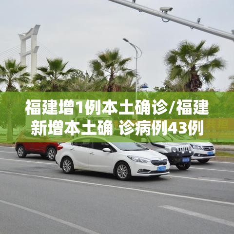 福建增1例本土确诊/福建新增本土确 诊病例43例