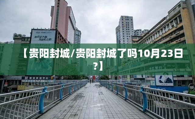 【贵阳封城/贵阳封城了吗10月23日?】 【贵阳封城/贵阳封城了吗10月23日?】