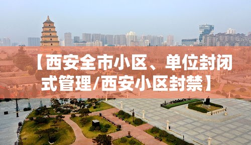 【西安全市小区、单位封闭式管理/西安小区封禁】
