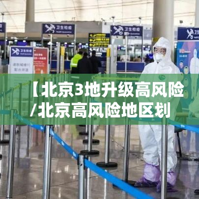 【北京3地升级高风险/北京高风险地区划定标准】