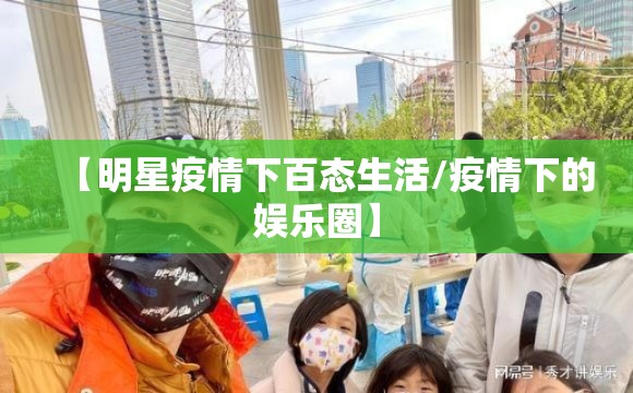 【明星疫情下百态生活/疫情下的娱乐圈】 【明星疫情下百态生活/疫情下的娱乐圈】