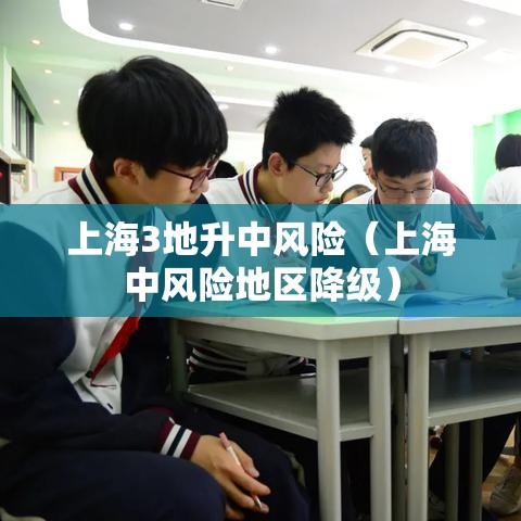 上海3地升中风险(上海中风险地区降级) 上海3地升中风险(上海中风险地区降级)