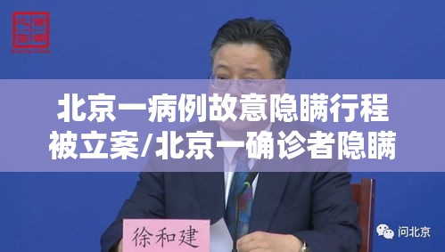 北京一病例故意隐瞒行程被立案/北京一确诊者隐瞒行程不配合