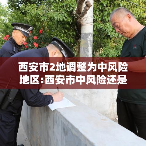 西安市2地调整为中风险地区:西安市中风险还是低风险 西安市2地调整为中风险地区:西安市中风险还是低风险