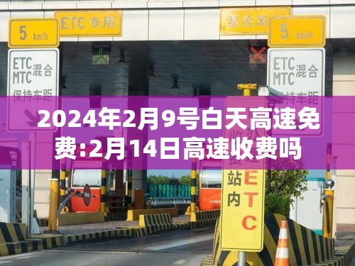 2024年2月9号白天高速免费:2月14日高速收费吗 2024年2月9号白天高速免费:2月14日高速收费吗