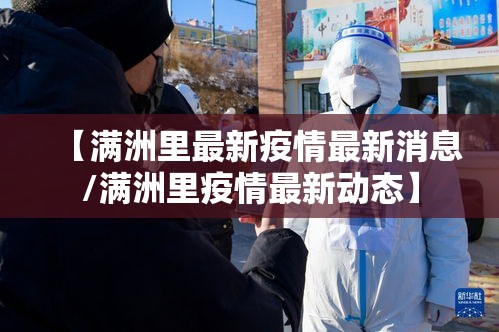 【满洲里最新疫情最新消息/满洲里疫情最新动态】