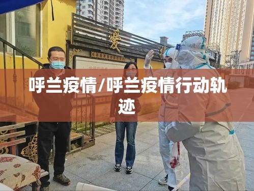 呼兰疫情/呼兰疫情行动轨迹 呼兰疫情/呼兰疫情行动轨迹