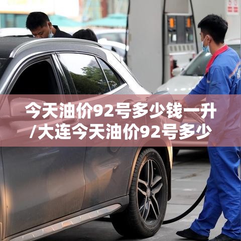 今天油价92号多少钱一升/大连今天油价92号多少钱一升