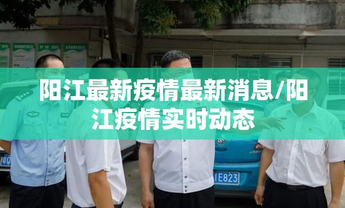阳江最新疫情最新消息/阳江疫情实时动态