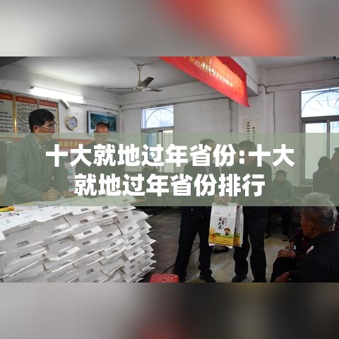 十大就地过年省份:十大就地过年省份排行 十大就地过年省份:十大就地过年省份排行