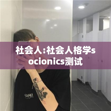 社会人:社会人格学socionics测试 社会人:社会人格学socionics测试