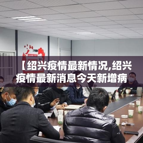 【绍兴疫情最新情况,绍兴疫情最新消息今天新增病例】 【绍兴疫情最新情况,绍兴疫情最新消息今天新增病例】