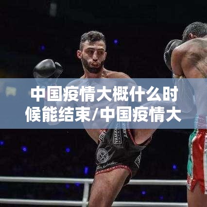 中国疫情大概什么时候能结束/中国疫情大约什么时候结束