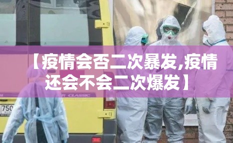 【疫情会否二次暴发,疫情还会不会二次爆发】 【疫情会否二次暴发,疫情还会不会二次爆发】
