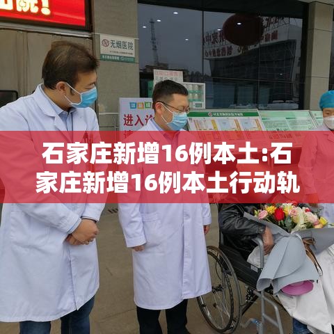 石家庄新增16例本土:石家庄新增16例本土行动轨迹 石家庄新增16例本土:石家庄新增16例本土行动轨迹