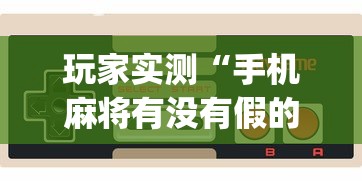 玩家实测“手机麻将有没有假的,感觉一打,我就输	”(透视)其实确实有挂
