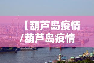 【葫芦岛疫情/葫芦岛疫情最新通知】