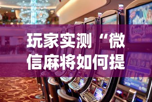 玩家实测“微信麻将如何提高胜率	”(原来真的有挂)