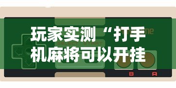 玩家实测“打手机麻将可以开挂吗”其实确实有挂