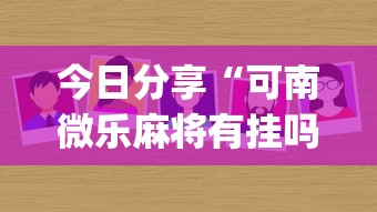 今日分享“可南微乐麻将有挂吗	”(原来真的有挂)
