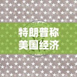 特朗普称美国经济可能衰退:特朗普美国经济处于最好时期