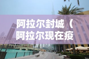 阿拉尔封城（阿拉尔现在疫情解封了吗）
