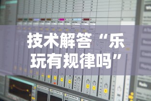 技术解答“乐玩有规律吗”确实真的有挂