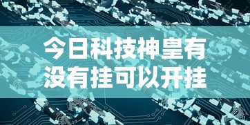今日科技神皇有没有挂可以开挂的原来真的有挂