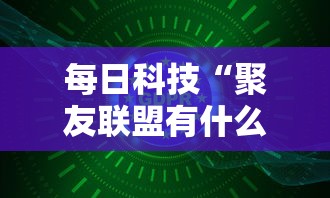 每日科技“聚友联盟有什么挂”可以开挂