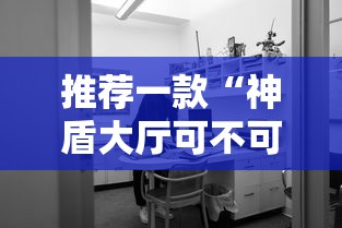 推荐一款“神盾大厅可不可以开透视挂”其实确实有挂