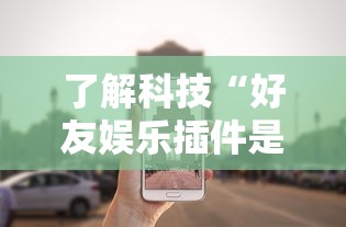了解科技“好友娱乐插件是真的吗事实上确实有挂