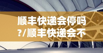 顺丰快递会停吗?/顺丰快递会不会停 顺丰快递会停吗?/顺丰快递会不会停