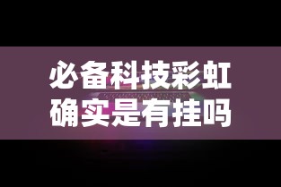 必备科技彩虹确实是有挂吗详细开挂教程 必备科技彩虹确实是有挂吗详细开挂教程