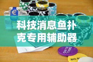 科技消息鱼扑克专用辅助器真的可以开挂
