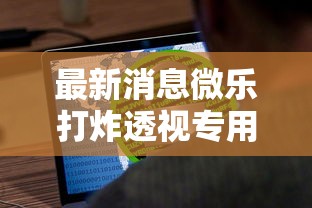最新消息微乐打炸透视专用脚本可以开挂软件 最新消息微乐打炸透视专用脚本可以开挂软件