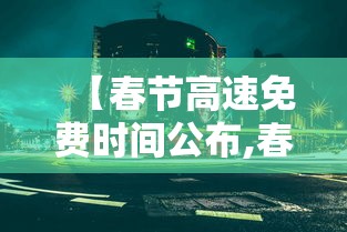 【春节高速免费时间公布,春节高速公路免费时间确定】