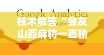 技术解答“会友山西麻将一直输怎么办可以辅助 技术解答“会友山西麻将一直输怎么办可以辅助
