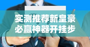 实测推荐新皇豪必赢神器开挂步骤方法 实测推荐新皇豪必赢神器开挂步骤方法