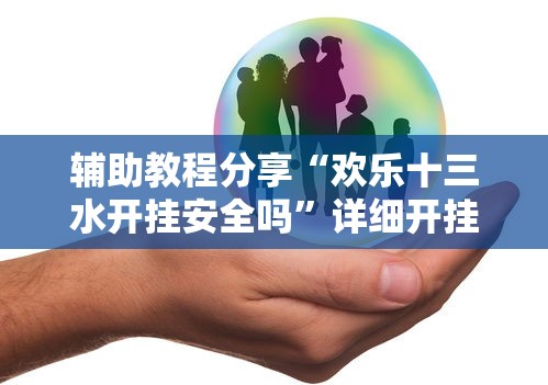 辅助教程分享“欢乐十三水开挂安全吗”详细开挂步骤