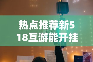 热点推荐新518互游能开挂吗真的有挂