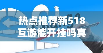 热点推荐新518互游能开挂吗真的有挂